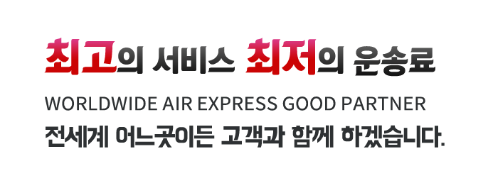 최고의 서비스 최저의 운송료 WORLDWIDE AIR EXPRESS GOOD PARTNER전세계 어느곳이든 고객과 함께 하겠습니다.